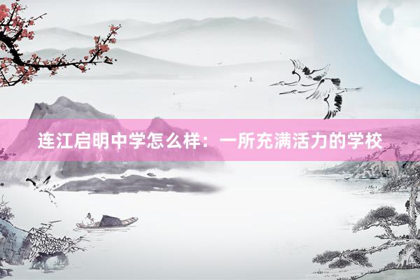 连江启明中学怎么样：一所充满活力的学校