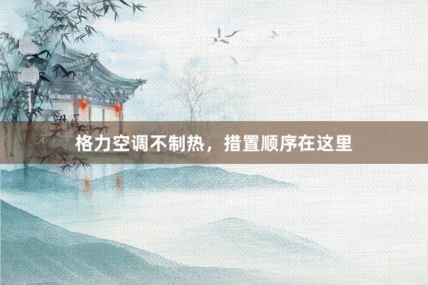 格力空调不制热，措置顺序在这里